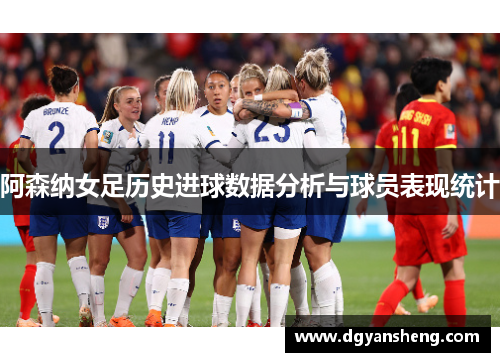 阿森纳女足历史进球数据分析与球员表现统计